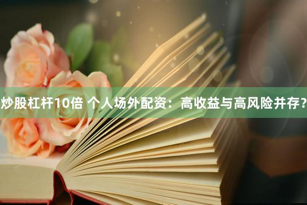 炒股杠杆10倍 个人场外配资：高收益与高风险并存？