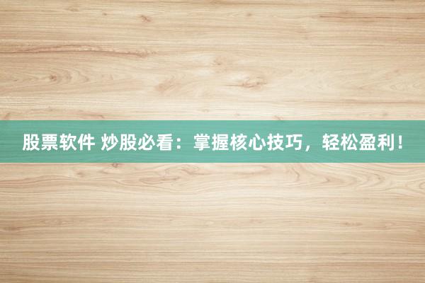 股票软件 炒股必看：掌握核心技巧，轻松盈利！