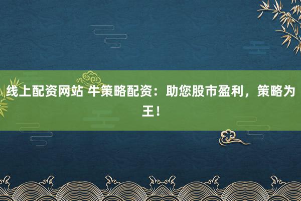 线上配资网站 牛策略配资：助您股市盈利，策略为王！