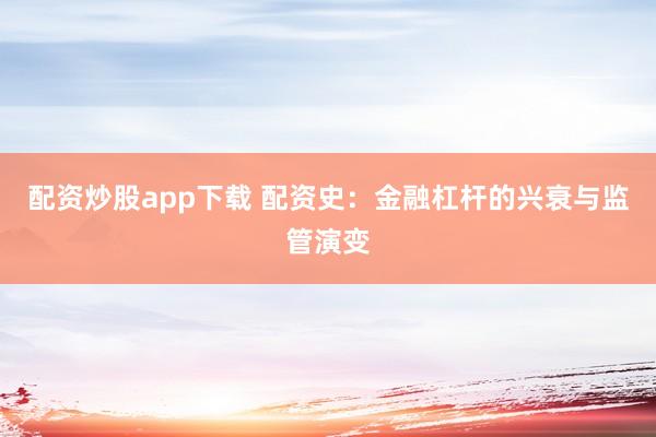 配资炒股app下载 配资史：金融杠杆的兴衰与监管演变