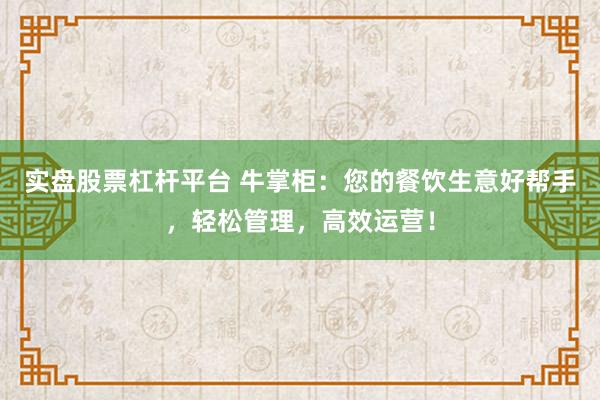 实盘股票杠杆平台 牛掌柜：您的餐饮生意好帮手，轻松管理，高效运营！