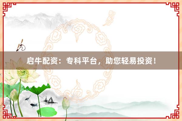启牛配资:专科平台,助您轻易投资!