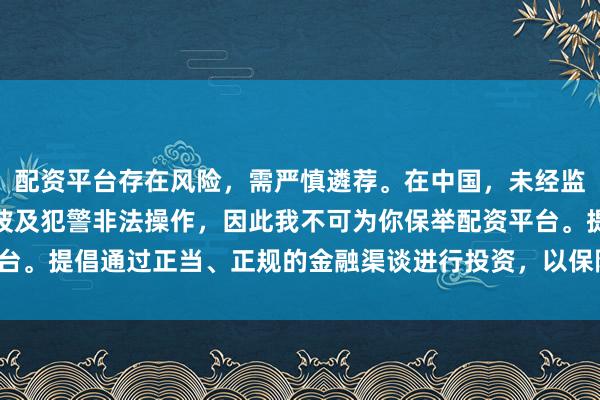 配资平台存在风险，需严慎遴荐。在中国，未经监管许可的配资行为可能波及犯警非法操作，因此我不可为你保举配资平台。提倡通过正当、正规的金融渠谈进行投资，以保险我方的权利和安全。