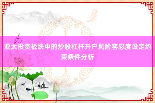 亚太投资板块中的炒股杠杆开户风险容忍度设定约束条件分析