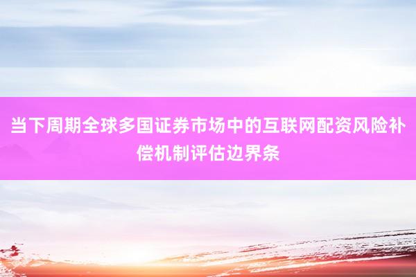 当下周期全球多国证券市场中的互联网配资风险补偿机制评估边界条