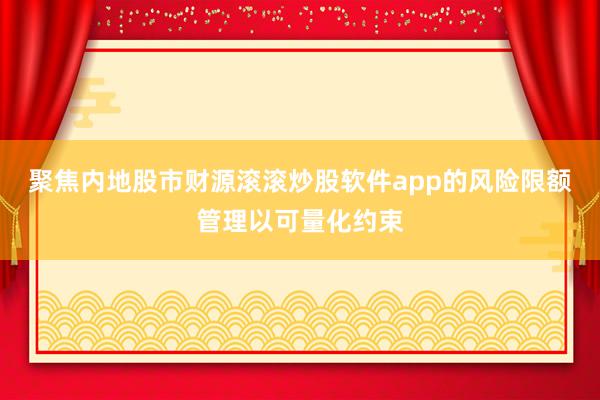 聚焦内地股市财源滚滚炒股软件app的风险限额管理以可量化约束
