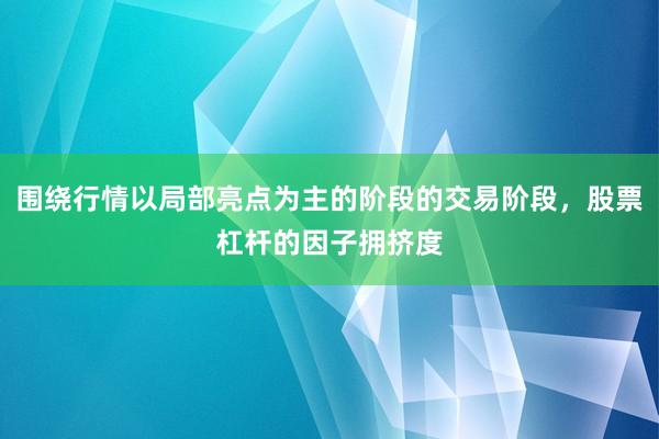 围绕行情以局部亮点为主的阶段的交易阶段，股票杠杆的因子拥挤度