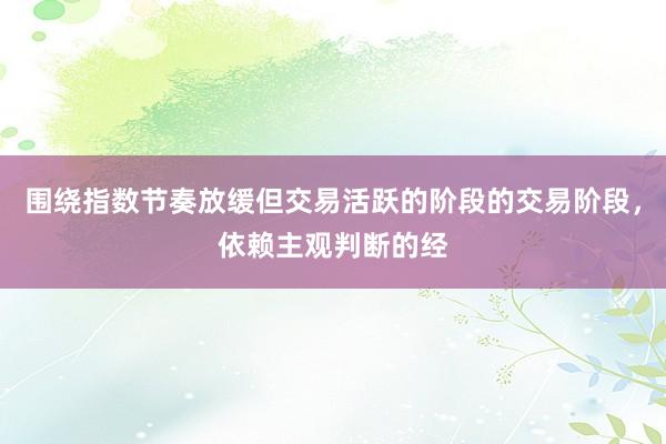 围绕指数节奏放缓但交易活跃的阶段的交易阶段，依赖主观判断的经
