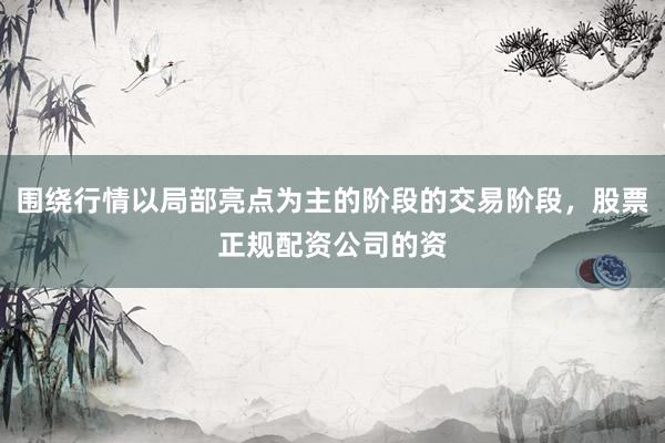 围绕行情以局部亮点为主的阶段的交易阶段，股票正规配资公司的资