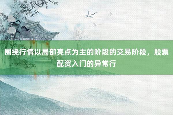 围绕行情以局部亮点为主的阶段的交易阶段，股票配资入门的异常行