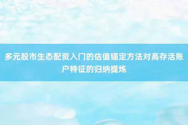 多元股市生态配资入门的估值锚定方法对高存活账户特征的归纳提炼