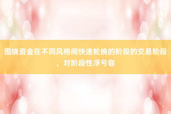 围绕资金在不同风格间快速轮换的阶段的交易阶段，对阶段性浮亏容