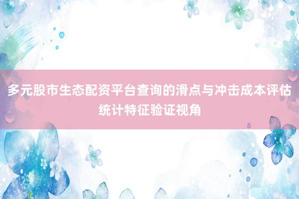 多元股市生态配资平台查询的滑点与冲击成本评估统计特征验证视角