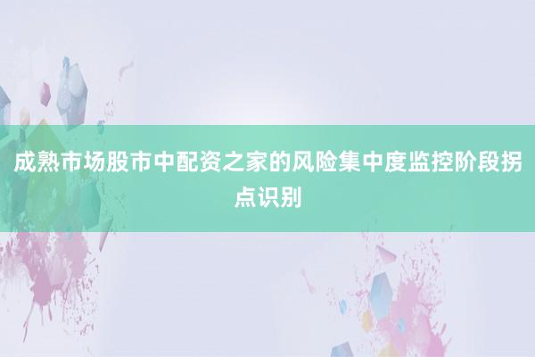 成熟市场股市中配资之家的风险集中度监控阶段拐点识别