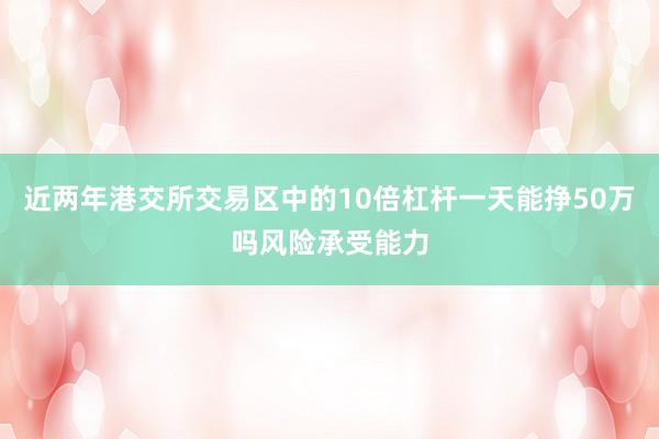 近两年港交所交易区中的10倍杠杆一天能挣50万吗风险承受能力