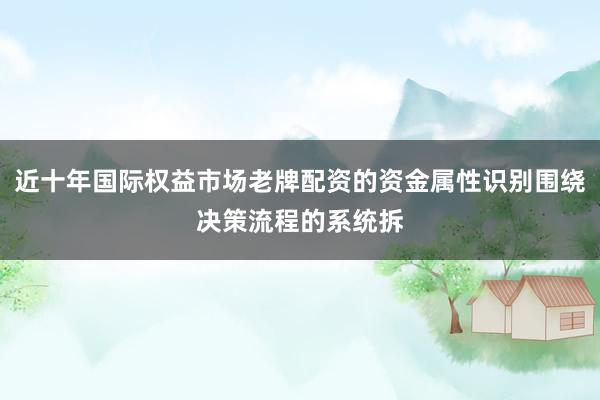 近十年国际权益市场老牌配资的资金属性识别围绕决策流程的系统拆