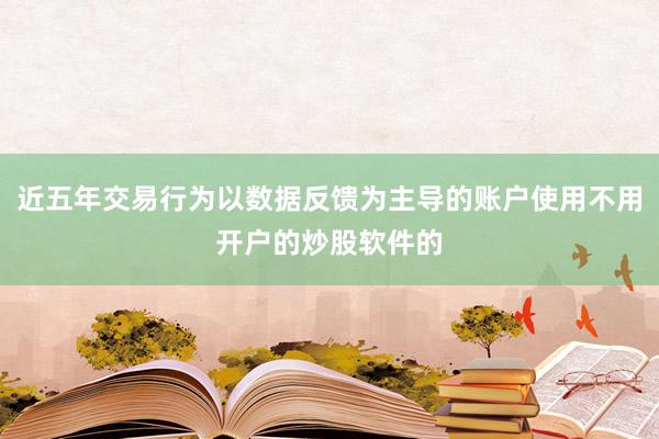 近五年交易行为以数据反馈为主导的账户使用不用开户的炒股软件的