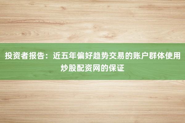 投资者报告：近五年偏好趋势交易的账户群体使用炒股配资网的保证