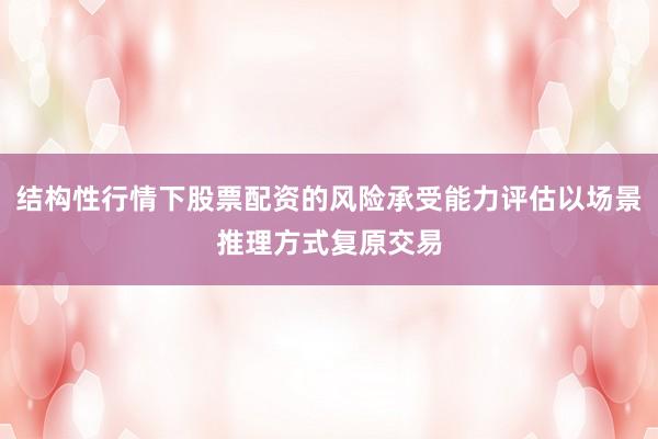 结构性行情下股票配资的风险承受能力评估以场景推理方式复原交易
