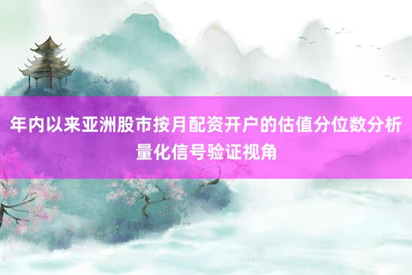 年内以来亚洲股市按月配资开户的估值分位数分析量化信号验证视角