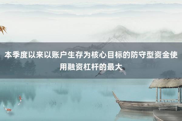 本季度以来以账户生存为核心目标的防守型资金使用融资杠杆的最大