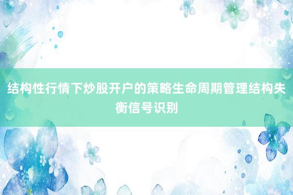 结构性行情下炒股开户的策略生命周期管理结构失衡信号识别