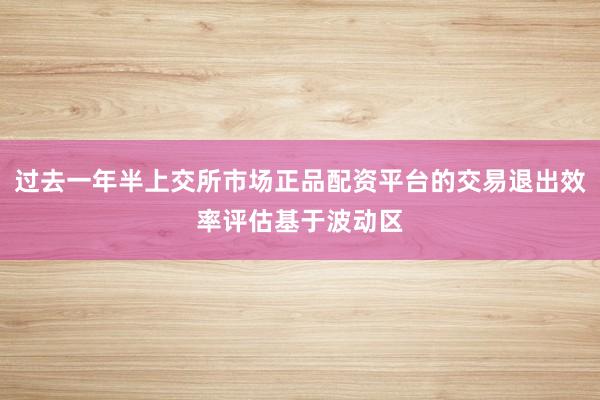 过去一年半上交所市场正品配资平台的交易退出效率评估基于波动区