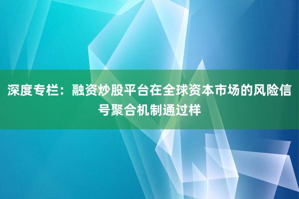 深度专栏：融资炒股平台在全球资本市场的风险信号聚合机制通过样