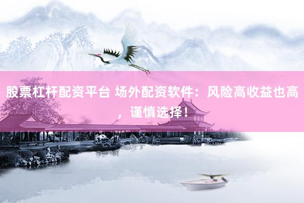 股票杠杆配资平台 场外配资软件：风险高收益也高，谨慎选择！
