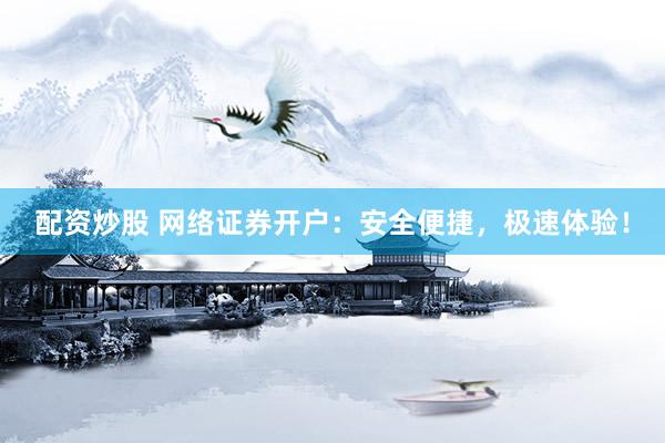 配资炒股 网络证券开户:安全便捷,极速体验!