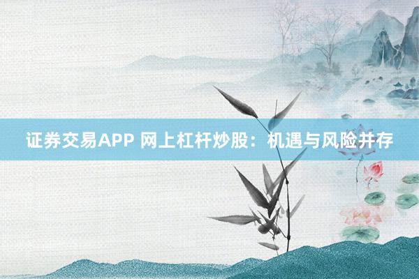 证券交易APP 网上杠杆炒股：机遇与风险并存