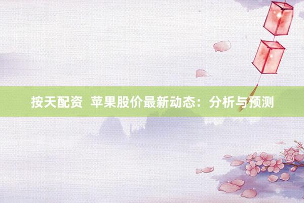 按天配资  苹果股价最新动态：分析与预测