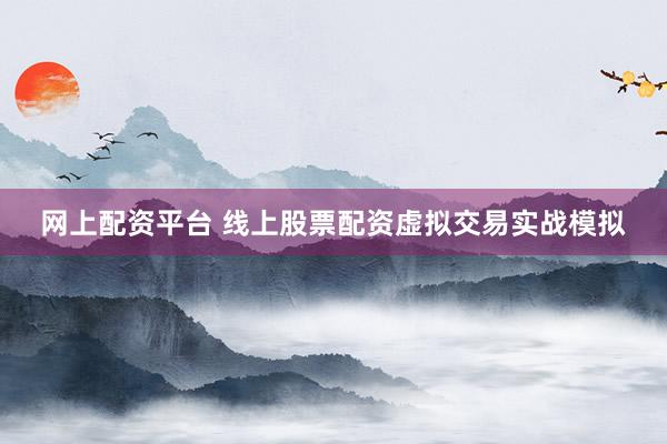 网上配资平台 线上股票配资虚拟交易实战模拟