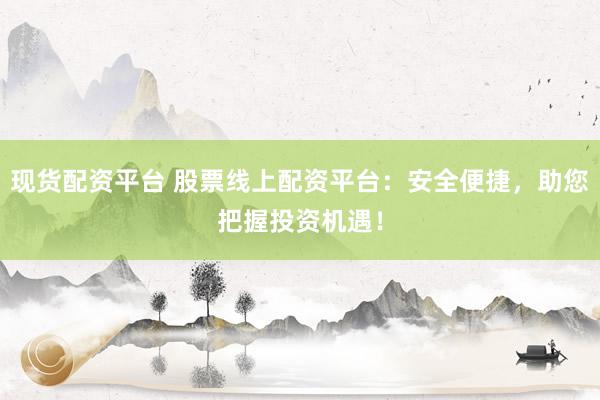 现货配资平台 股票线上配资平台：安全便捷，助您把握投资机遇！