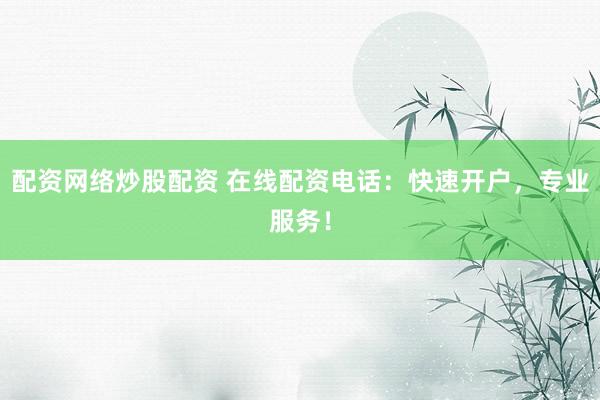 配资网络炒股配资 在线配资电话：快速开户，专业服务！