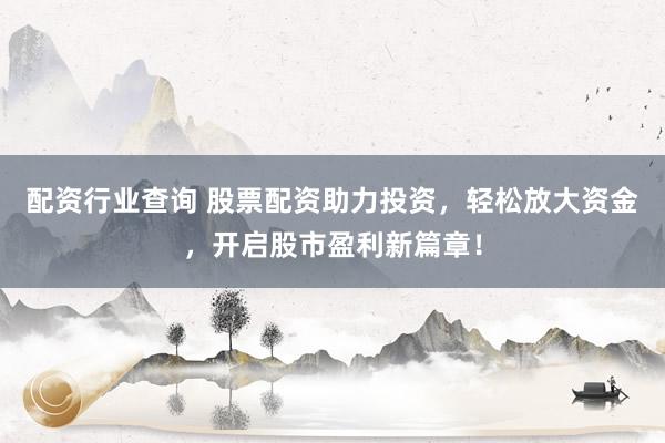 配资行业查询 股票配资助力投资,轻松放大资金,开启股市盈利新篇章!
