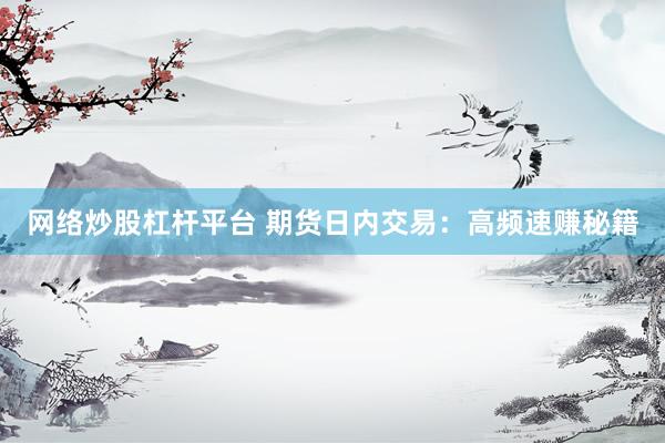 网络炒股杠杆平台 期货日内交易：高频速赚秘籍