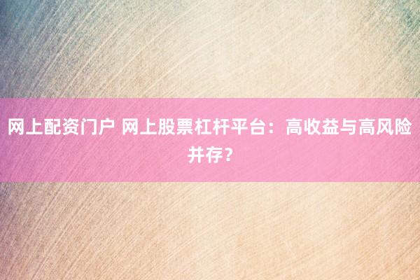 网上配资门户 网上股票杠杆平台：高收益与高风险并存？