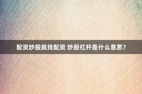 配资炒股就找配资 炒股杠杆是什么意思？