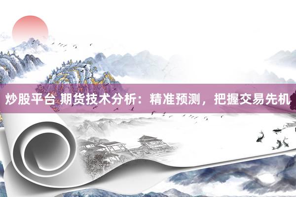 炒股平台 期货技术分析：精准预测，把握交易先机