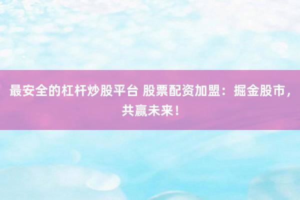 最安全的杠杆炒股平台 股票配资加盟：掘金股市，共赢未来！