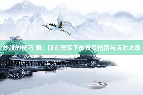 炒股的技巧 略：股市震荡下的投资指南与应对之策