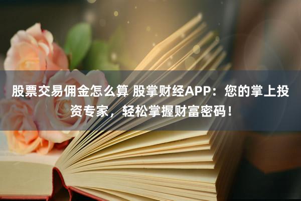 股票交易佣金怎么算 股掌财经APP：您的掌上投资专家，轻松掌握财富密码！