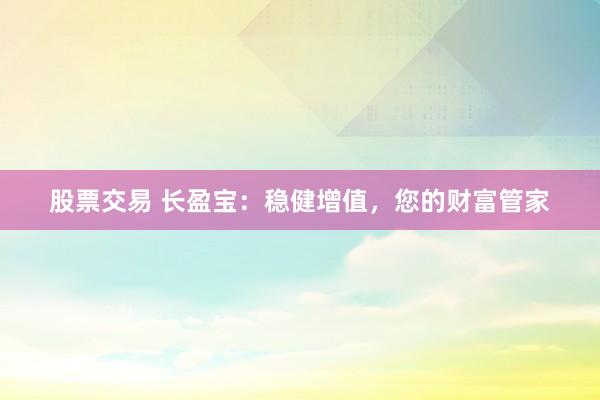股票交易 长盈宝：稳健增值，您的财富管家