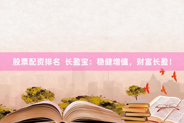 股票配资排名  长盈宝：稳健增值，财富长盈！
