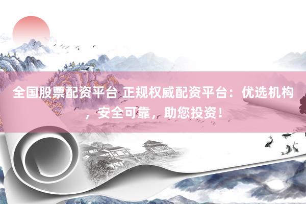 全国股票配资平台 正规权威配资平台:优选机构,安全可靠,助您投资!