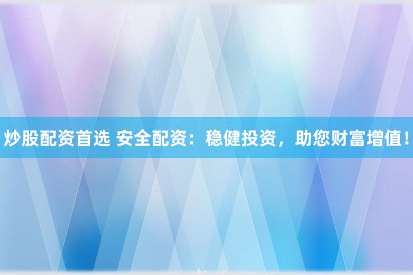 炒股配资首选 安全配资：稳健投资，助您财富增值！