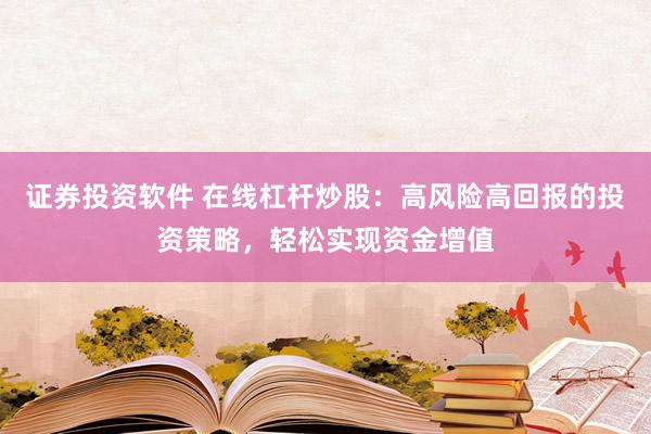证券投资软件 在线杠杆炒股：高风险高回报的投资策略，轻松实现资金增值
