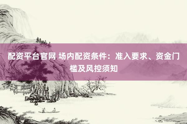 配资平台官网 场内配资条件:准入要求、资金门槛及风控须知